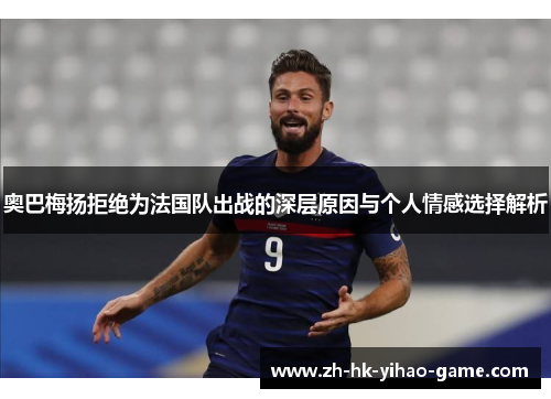 奥巴梅扬拒绝为法国队出战的深层原因与个人情感选择解析