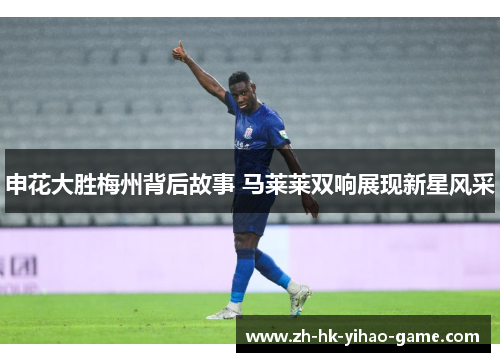 申花大胜梅州背后故事 马莱莱双响展现新星风采