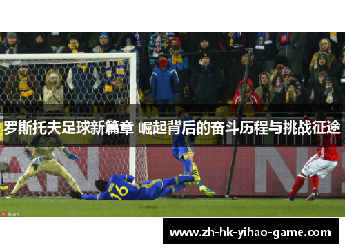 罗斯托夫足球新篇章 崛起背后的奋斗历程与挑战征途