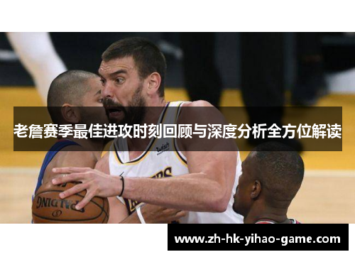 老詹赛季最佳进攻时刻回顾与深度分析全方位解读
