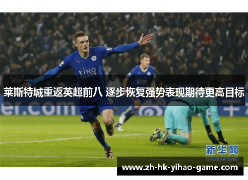 莱斯特城重返英超前八 逐步恢复强势表现期待更高目标
