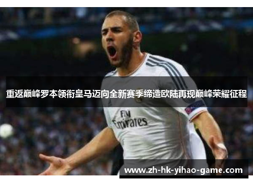 重返巅峰罗本领衔皇马迈向全新赛季缔造欧陆再现巅峰荣耀征程