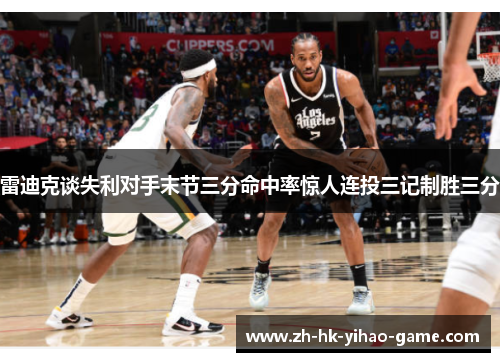 雷迪克谈失利对手末节三分命中率惊人连投三记制胜三分