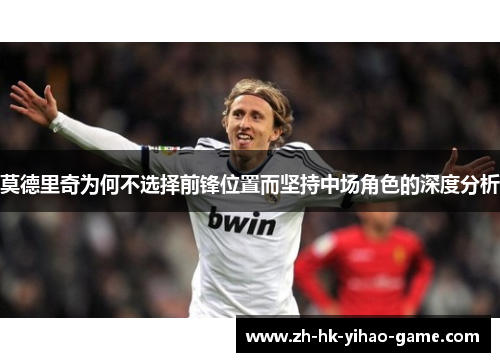 莫德里奇为何不选择前锋位置而坚持中场角色的深度分析